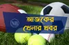 চ্যাম্পিয়নস লিগের ড্রসহ টিভিতে আজ যে খেলা দেখবেন (১৮.১২.২০২৩)
