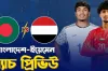 বাংলাদেশ বনাম ইয়েমেন ম্যাচ: সময়সূচি, সম্ভাব্য একাদশ ও লাইভ দেখার উপায়