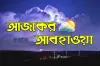 আজকের আবহাওয়ার পূর্বাভাস